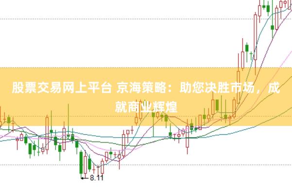 股票交易网上平台 京海策略：助您决胜市场，成就商业辉煌