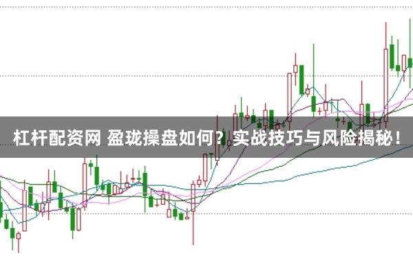 杠杆配资网 盈珑操盘如何？实战技巧与风险揭秘！