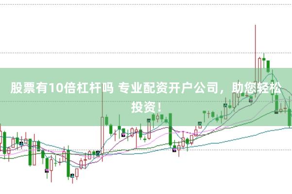 股票有10倍杠杆吗 专业配资开户公司，助您轻松投资！
