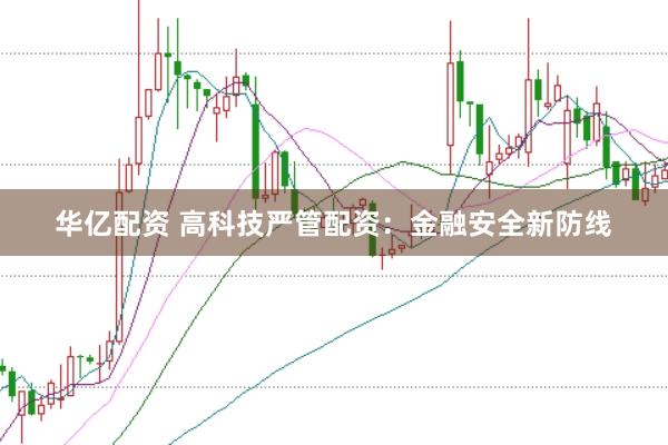 华亿配资 高科技严管配资：金融安全新防线