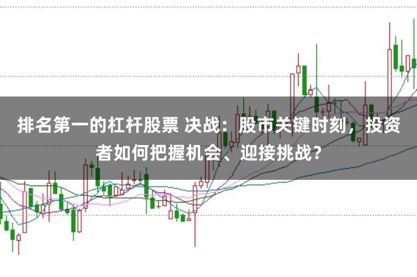 排名第一的杠杆股票 决战：股市关键时刻，投资者如何把握机会、迎接挑战？