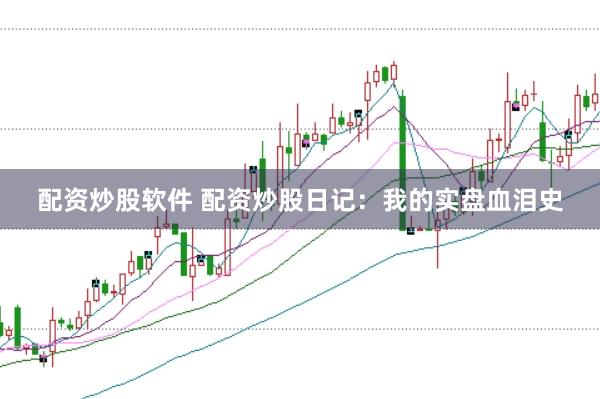 配资炒股软件 配资炒股日记：我的实盘血泪史