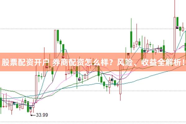 股票配资开户 券商配资怎么样？风险、收益全解析！