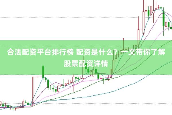 合法配资平台排行榜 配资是什么？一文带你了解股票配资详情