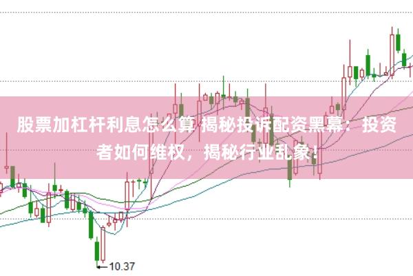 股票加杠杆利息怎么算 揭秘投诉配资黑幕:投资者如何维权,揭秘行业乱象!