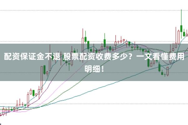 配资保证金不退 股票配资收费多少？一文看懂费用明细！