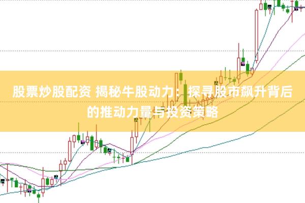 股票炒股配资 揭秘牛股动力：探寻股市飙升背后的推动力量与投资策略