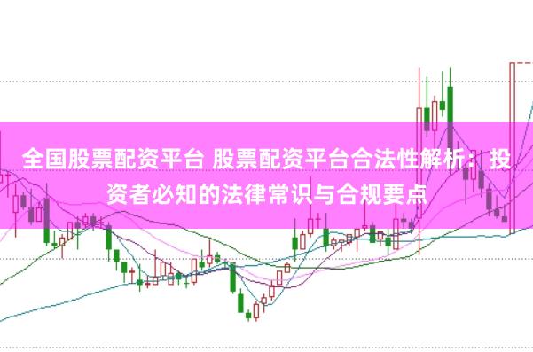 全国股票配资平台 股票配资平台合法性解析：投资者必知的法律常识与合规要点
