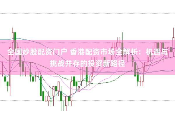 全国炒股配资门户 香港配资市场全解析：机遇与挑战并存的投资新路径