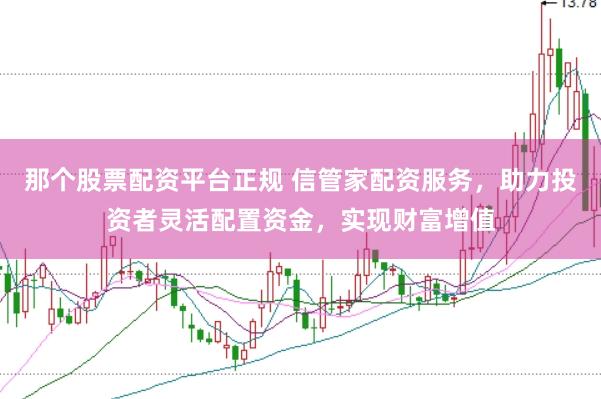 那个股票配资平台正规 信管家配资服务，助力投资者灵活配置资金，实现财富增值
