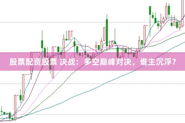 股票配资股票 决战：多空巅峰对决，谁主沉浮？