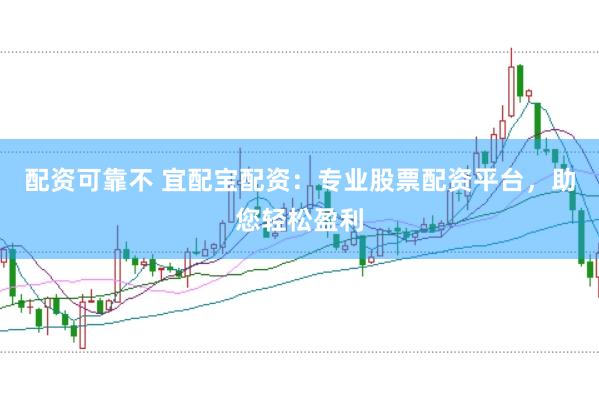 配资可靠不 宜配宝配资：专业股票配资平台，助您轻松盈利