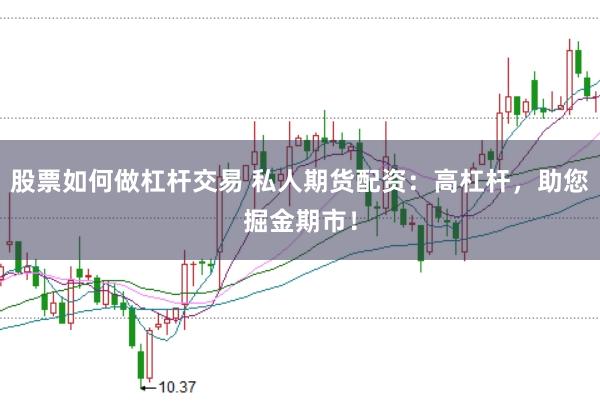股票如何做杠杆交易 私人期货配资：高杠杆，助您掘金期市！