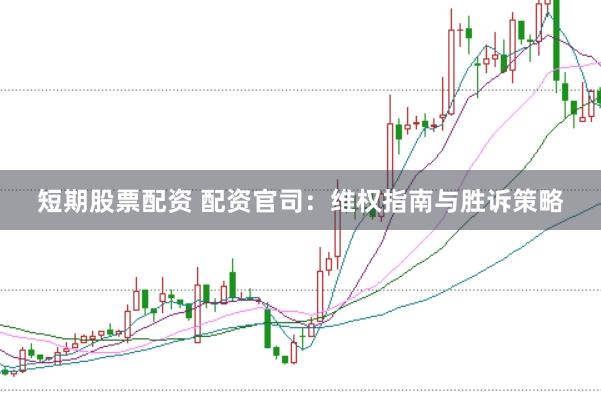 短期股票配资 配资官司：维权指南与胜诉策略
