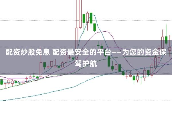 配资炒股免息 配资最安全的平台——为您的资金保驾护航