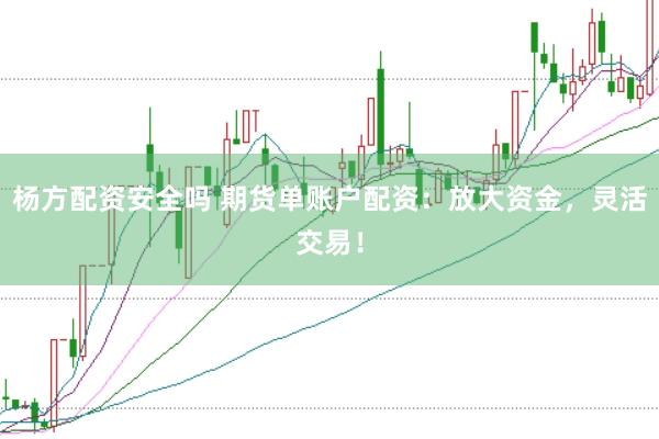 杨方配资安全吗 期货单账户配资：放大资金，灵活交易！