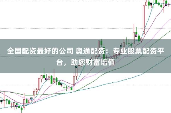 全国配资最好的公司 奥通配资：专业股票配资平台，助您财富增值