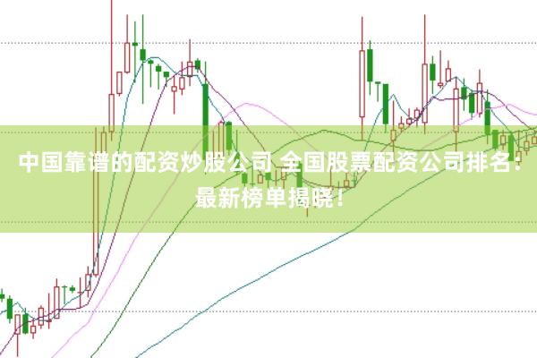 中国靠谱的配资炒股公司 全国股票配资公司排名：最新榜单揭晓！