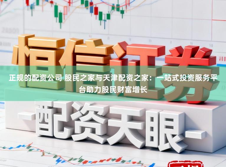 正规的配资公司 股民之家与天津配资之家：一站式投资服务平台助力股民财富增长