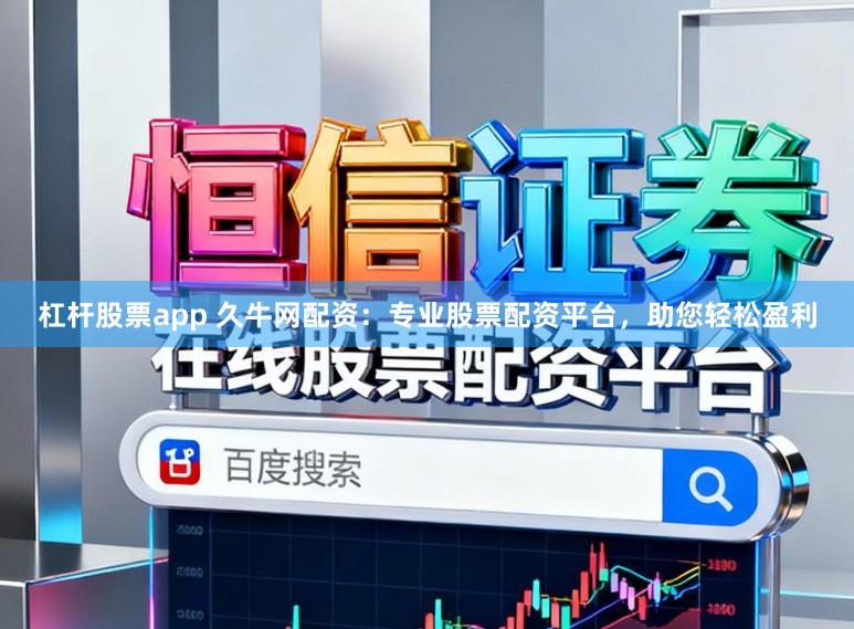 杠杆股票app 久牛网配资：专业股票配资平台，助您轻松盈利