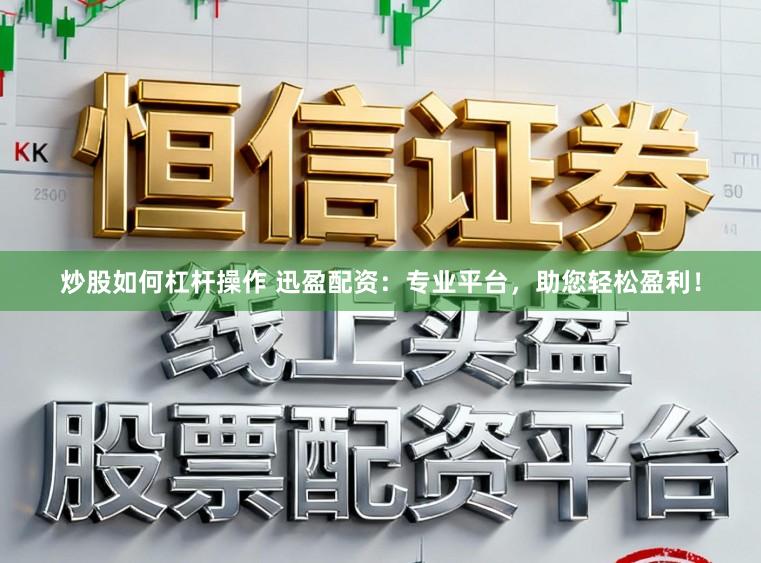 炒股如何杠杆操作 迅盈配资：专业平台，助您轻松盈利！