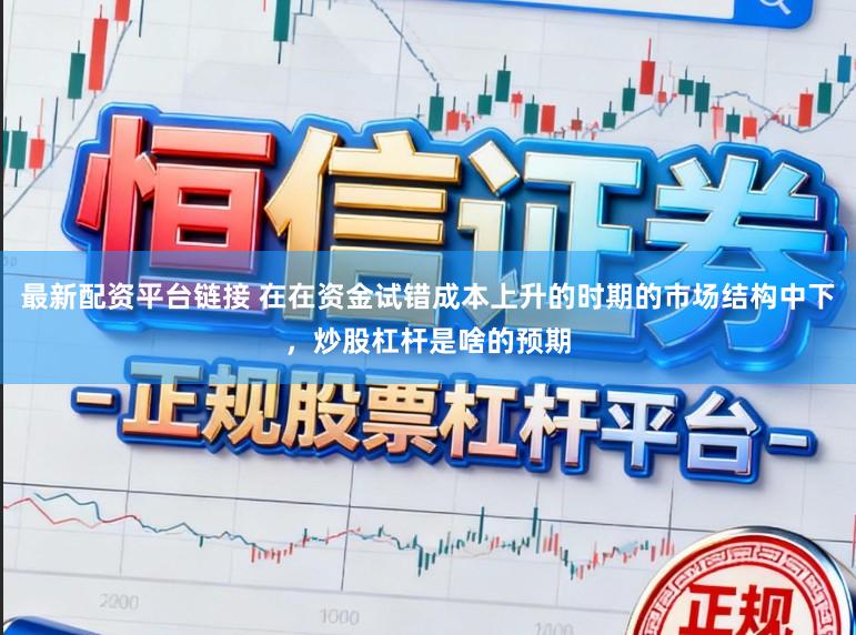 最新配资平台链接 在在资金试错成本上升的时期的市场结构中下，炒股杠杆是啥的预期