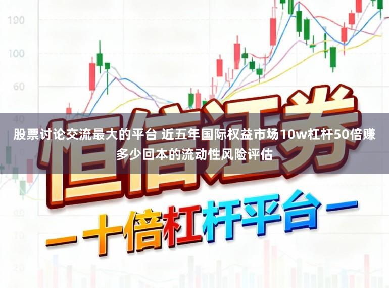 股票讨论交流最大的平台 近五年国际权益市场10w杠杆50倍赚多少回本的流动性风险评估