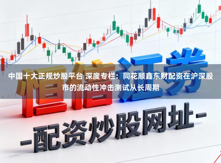 中国十大正规炒股平台 深度专栏:同花顺鑫东财配资在沪深股市的流动性冲击测试从长周期