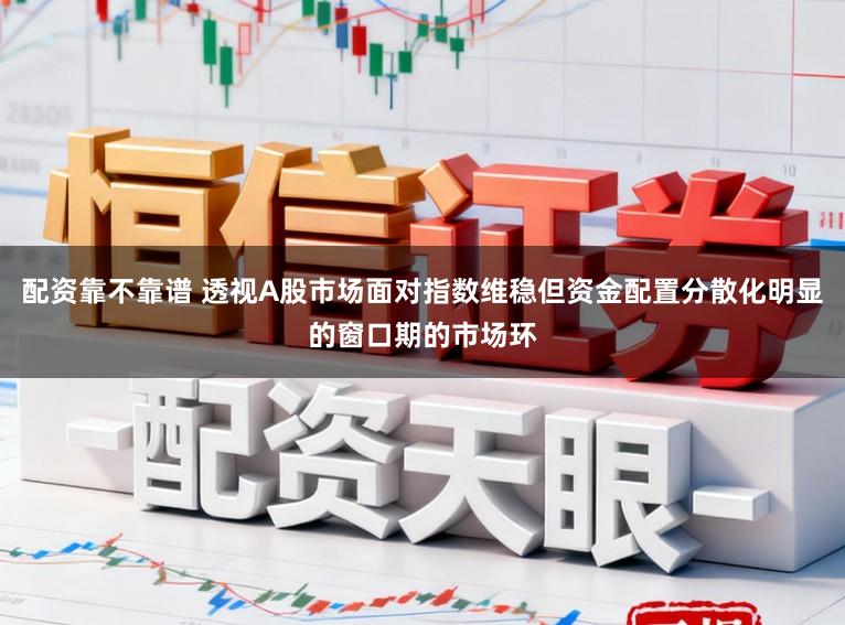 配资靠不靠谱 透视A股市场面对指数维稳但资金配置分散化明显的窗口期的市场环
