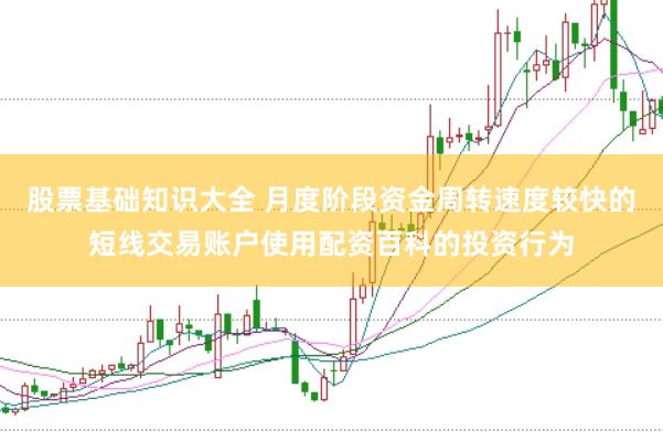 股票基础知识大全 月度阶段资金周转速度较快的短线交易账户使用配资百科的投资行为