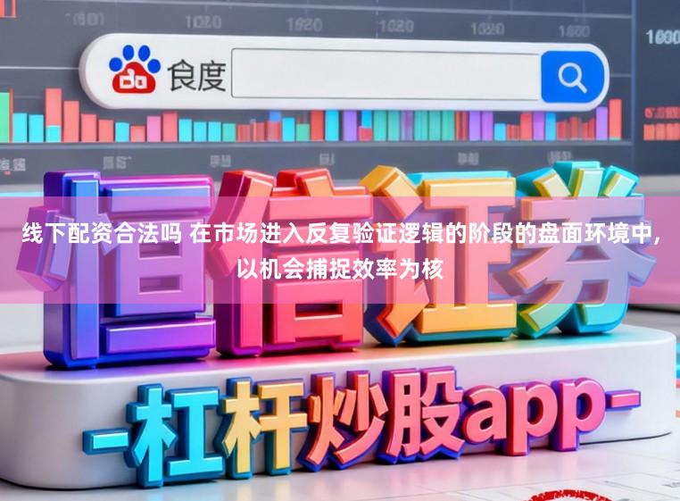 线下配资合法吗 在市场进入反复验证逻辑的阶段的盘面环境中，以机会捕捉效率为核