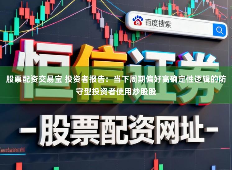 股票配资交易宝 投资者报告：当下周期偏好高确定性逻辑的防守型投资者使用炒股股