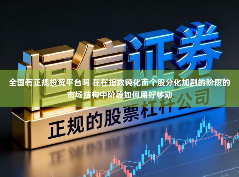 全国有正规投资平台吗 在在指数钝化而个股分化加剧的阶段的市场结构中阶段如何用好移动
