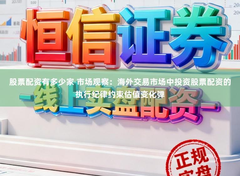 股票配资有多少家 市场观察：海外交易市场中投资股票配资的执行纪律约束估值变化弹