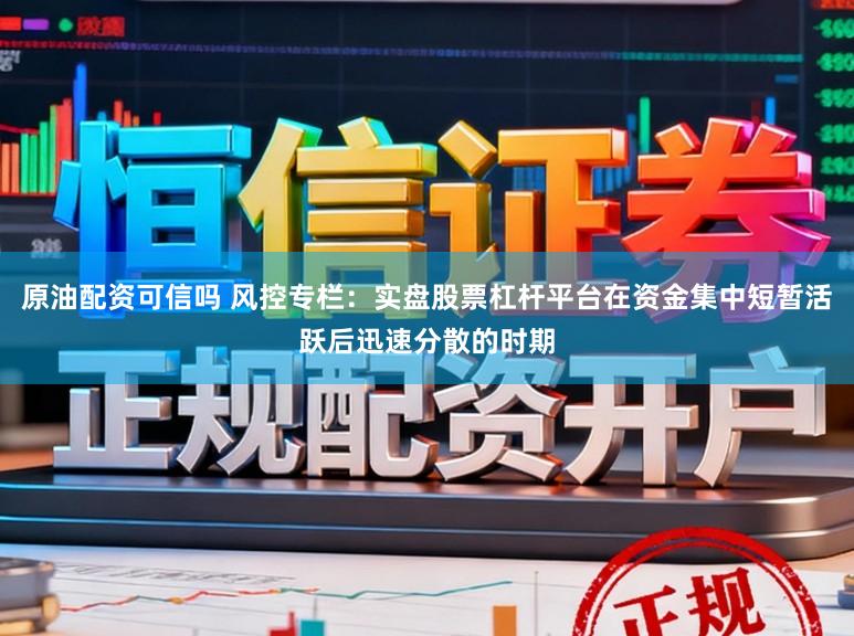 原油配资可信吗 风控专栏：实盘股票杠杆平台在资金集中短暂活跃后迅速分散的时期