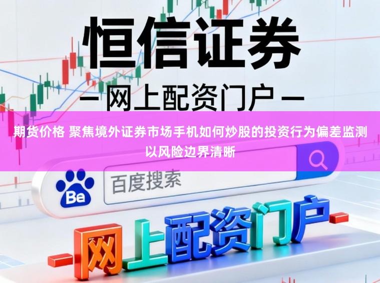 期货价格 聚焦境外证券市场手机如何炒股的投资行为偏差监测以风险边界清晰