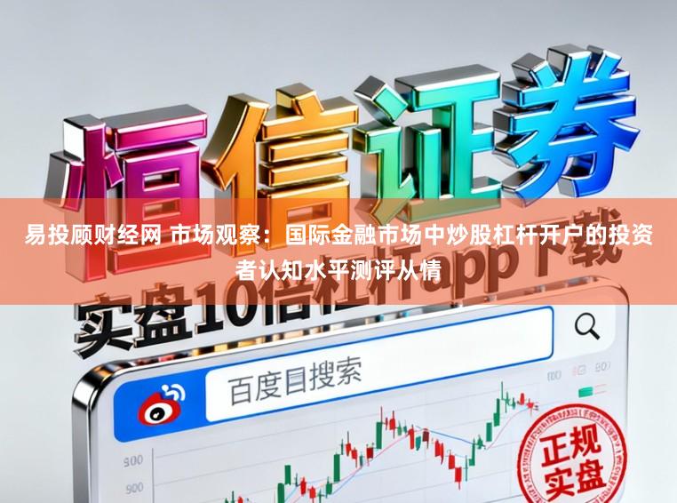 易投顾财经网 市场观察：国际金融市场中炒股杠杆开户的投资者认知水平测评从情