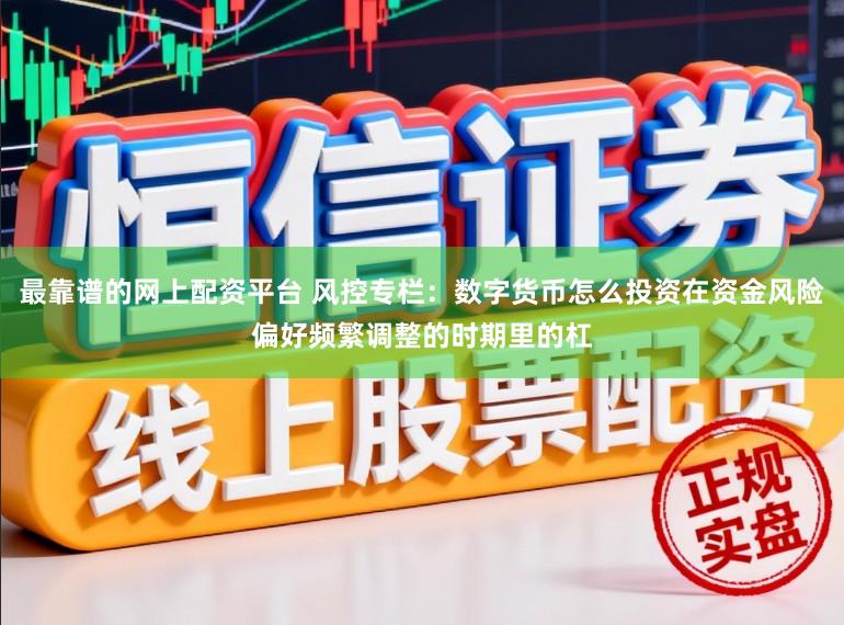 最靠谱的网上配资平台 风控专栏:数字货币怎么投资在资金风险偏好频繁调整的时期里的杠