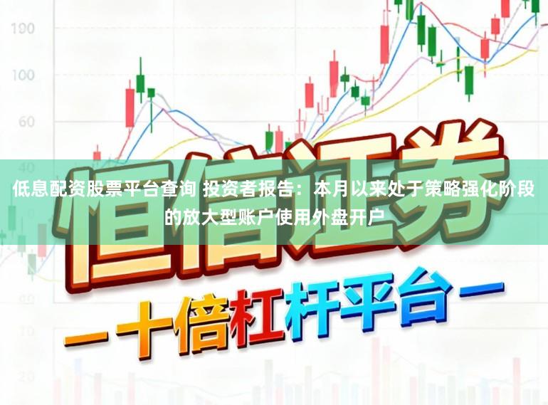 低息配资股票平台查询 投资者报告：本月以来处于策略强化阶段的放大型账户使用外盘开户