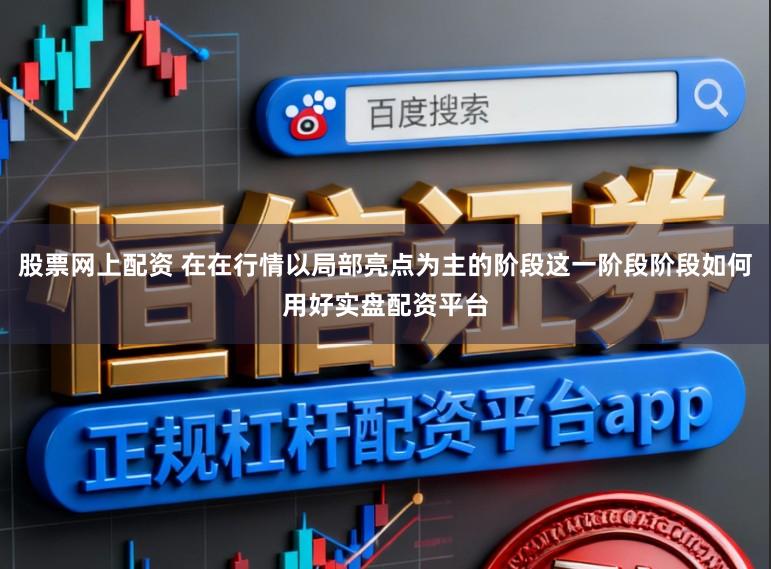 股票网上配资 在在行情以局部亮点为主的阶段这一阶段阶段如何用好实盘配资平台
