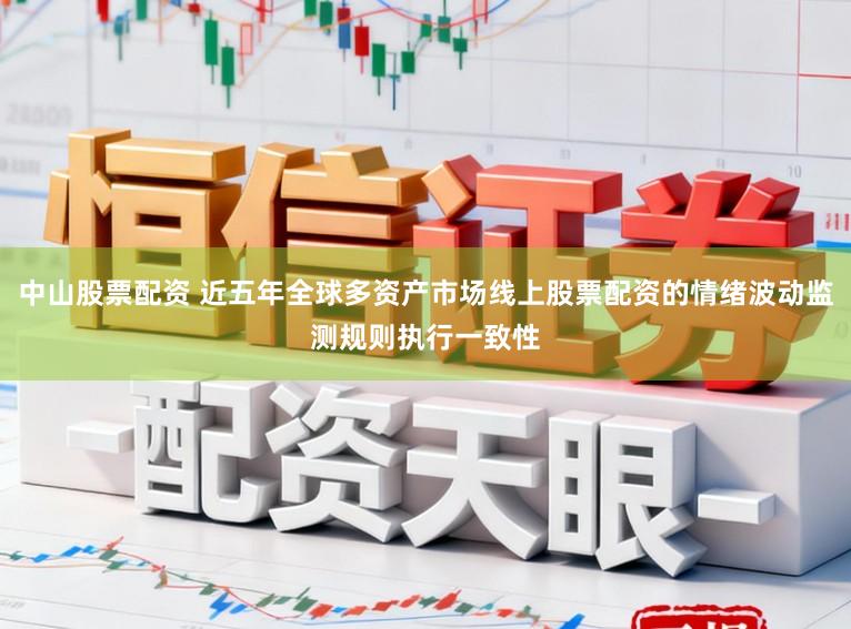 中山股票配资 近五年全球多资产市场线上股票配资的情绪波动监测规则执行一致性