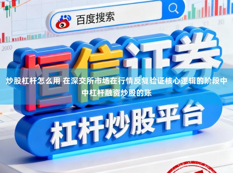 炒股杠杆怎么用 在深交所市场在行情反复验证核心逻辑的阶段中中杠杆融资炒股的账
