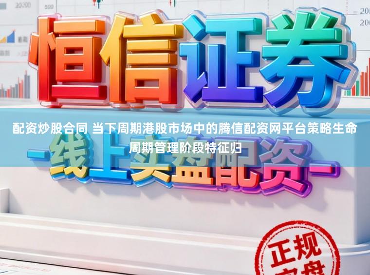 配资炒股合同 当下周期港股市场中的腾信配资网平台策略生命周期管理阶段特征归