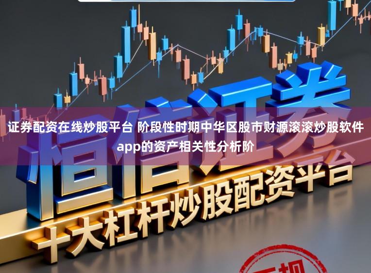 证券配资在线炒股平台 阶段性时期中华区股市财源滚滚炒股软件app的资产相关性分析阶
