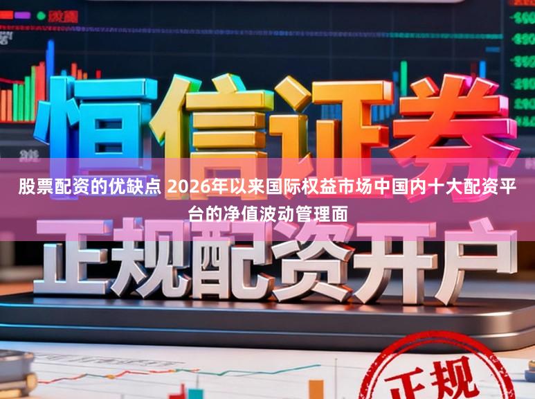 股票配资的优缺点 2026年以来国际权益市场中国内十大配资平台的净值波动管理面