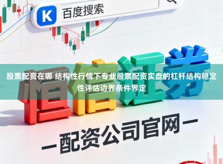 股票配资在哪 结构性行情下专业股票配资实盘的杠杆结构稳定性评估边界条件界定
