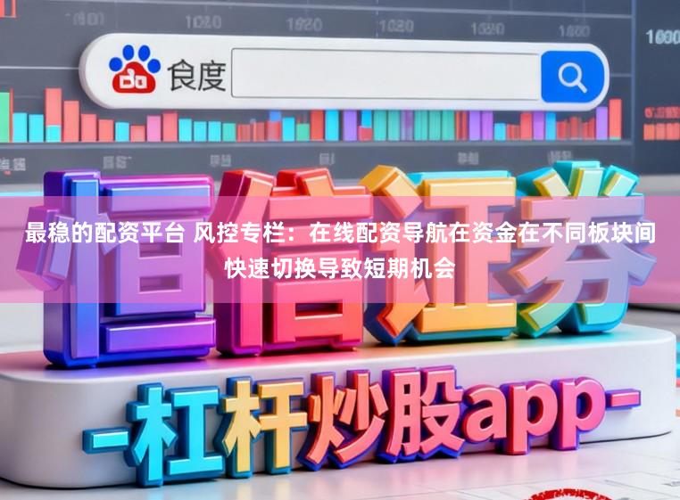 最稳的配资平台 风控专栏：在线配资导航在资金在不同板块间快速切换导致短期机会
