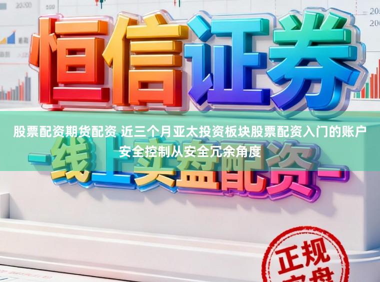 股票配资期货配资 近三个月亚太投资板块股票配资入门的账户安全控制从安全冗余角度