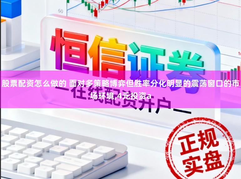 股票配资怎么做的 面对多策略博弈但胜率分化明显的震荡窗口的市场环境,4元投资a