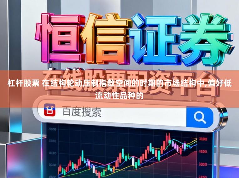 杠杆股票 在结构轮动压制指数空间的时期的市场结构中,偏好低流动性品种的